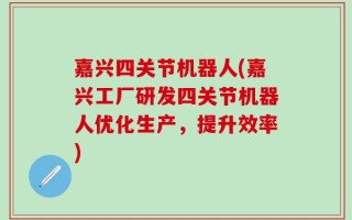 嘉兴四关节机器人(嘉兴工厂研发四关节机器人优化生产，提升效率)