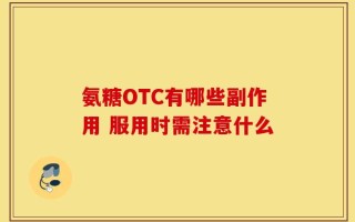 氨糖OTC有哪些副作用 服用时需注意什么