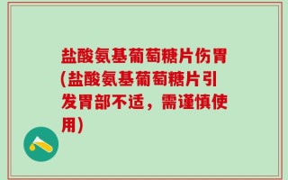 盐酸氨基葡萄糖片伤胃(盐酸氨基葡萄糖片引发胃部不适，需谨慎使用)
