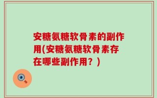 安糖氨糖软骨素的副作用(安糖氨糖软骨素存在哪些副作用？)