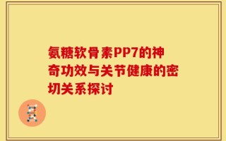 氨糖软骨素PP7的神奇功效与关节健康的密切关系探讨