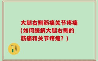 大腿右侧筋痛关节疼痛(如何缓解大腿右侧的筋痛和关节疼痛？)