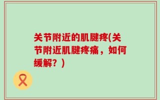 关节附近的肌腱疼(关节附近肌腱疼痛，如何缓解？)