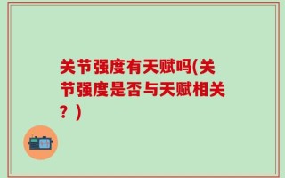 关节强度有天赋吗(关节强度是否与天赋相关？)