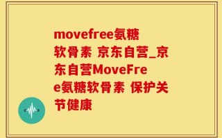 movefree氨糖软骨素 京东自营_京东自营MoveFree氨糖软骨素 保护关节健康