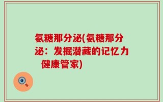 氨糖那分泌(氨糖那分泌：发掘潜藏的记忆力  健康管家)