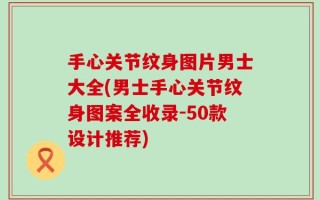 手心关节纹身图片男士大全(男士手心关节纹身图案全收录-50款设计推荐)