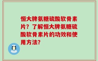 恒大牌氨糖硫酸软骨素片？了解恒大牌氨糖硫酸软骨素片的功效和使用方法？