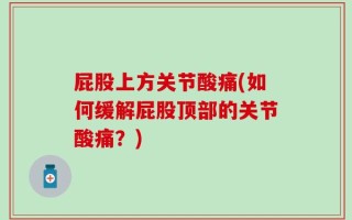 屁股上方关节酸痛(如何缓解屁股顶部的关节酸痛？)