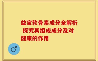 益宝软骨素成分全解析 探究其组成成分及对健康的作用