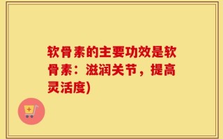 软骨素的主要功效是软骨素：滋润关节，提高灵活度)