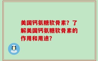 美国钙氨糖软骨素？了解美国钙氨糖软骨素的作用和用途？