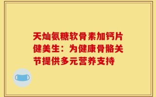 天灿氨糖软骨素加钙片健美生：为健康骨骼关节提供多元营养支持