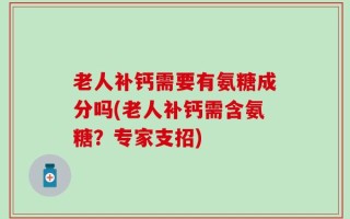 老人补钙需要有氨糖成分吗(老人补钙需含氨糖？专家支招)