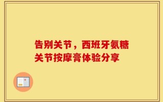 告别关节，西班牙氨糖关节按摩膏体验分享