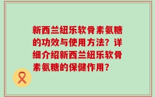 新西兰纽乐软骨素氨糖的功效与使用方法？详细介绍新西兰纽乐软骨素氨糖的保健作用？