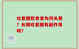吃氨糖软骨素为何头晕？长期吃氨糖有副作用吗？