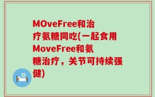 MOveFree和治疗氨糖同吃(一起食用MoveFree和氨糖治疗，关节可持续强健)