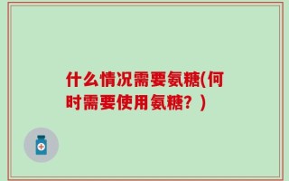 什么情况需要氨糖(何时需要使用氨糖？)