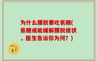 为什么腰脱要吃氨糖(氨糖或能缓解腰脱症状，医生告诉你为何？)