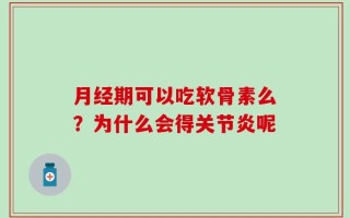 月经期可以吃软骨素么？为什么会得关节炎呢