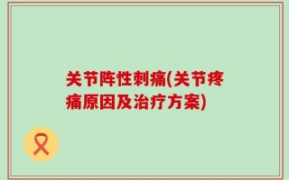 关节阵性刺痛(关节疼痛原因及治疗方案)