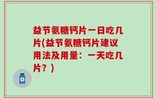 益节氨糖钙片一日吃几片(益节氨糖钙片建议用法及用量：一天吃几片？)