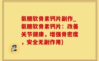 氨糖软骨素钙片副作_氨糖软骨素钙片：改善关节健康，增强骨密度，安全无副作用)
