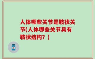 人体哪些关节是鞍状关节(人体哪些关节具有鞍状结构？)