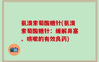 氨溴索萄酸糖针(氨溴索萄酸糖针：缓解鼻塞、咳嗽的有效良药)
