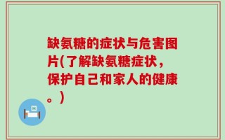 缺氨糖的症状与危害图片(了解缺氨糖症状，保护自己和家人的健康。)
