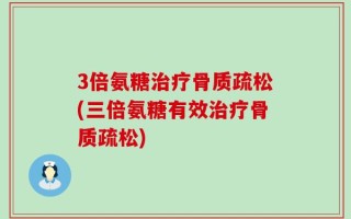3倍氨糖治疗骨质疏松(三倍氨糖有效治疗骨质疏松)