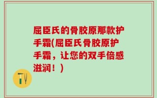 屈臣氏的骨胶原那款护手霜(屈臣氏骨胶原护手霜，让您的双手倍感滋润！)