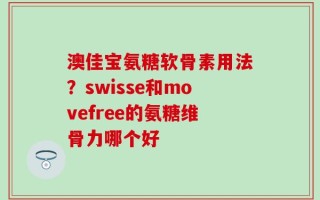 澳佳宝氨糖软骨素用法？swisse和movefree的氨糖维骨力哪个好