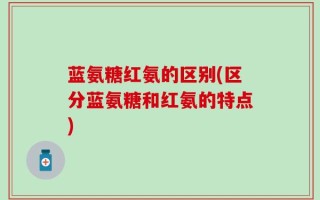 蓝氨糖红氨的区别(区分蓝氨糖和红氨的特点)