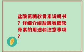 盐酸氨糖软骨素说明书？详细介绍盐酸氨糖软骨素的用途和注意事项？