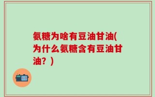 氨糖为啥有豆油甘油(为什么氨糖含有豆油甘油？)