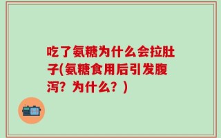 吃了氨糖为什么会拉肚子(氨糖食用后引发腹泻？为什么？)