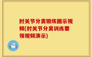 肘关节分离锻炼图示视频(肘关节分离训练要领视频演示)