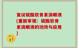复议硫酸软骨素滴眼液(重新审视：硫酸软骨素滴眼液的功效与应用)