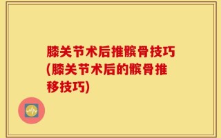 膝关节术后推髌骨技巧(膝关节术后的髌骨推移技巧)