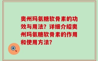 奥州玛氨糖软骨素的功效与用法？详细介绍奥州玛氨糖软骨素的作用和使用方法？