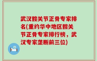武汉髋关节正骨专家排名(重约华中地区髋关节正骨专家排行榜，武汉专家垄断前三位)