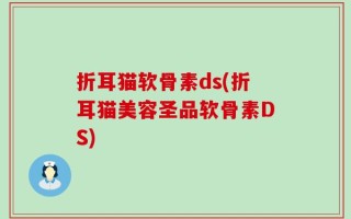 折耳猫软骨素ds(折耳猫美容圣品软骨素DS)