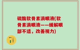 硫酸软骨素滴眼液(软骨素滴眼液——缓解眼部不适，改善视力)