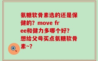 氨糖软骨素选的还是保健的？move free和健力多哪个好？想给父母买点氨糖软骨素~？
