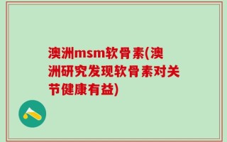 澳洲msm软骨素(澳洲研究发现软骨素对关节健康有益)