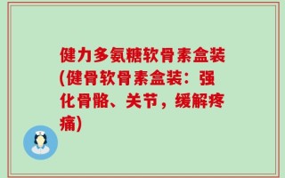 健力多氨糖软骨素盒装(健骨软骨素盒装：强化骨骼、关节，缓解疼痛)
