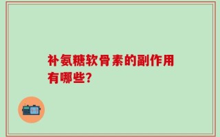 补氨糖软骨素的副作用有哪些？