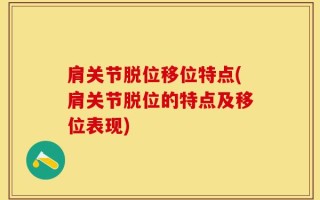 肩关节脱位移位特点(肩关节脱位的特点及移位表现)